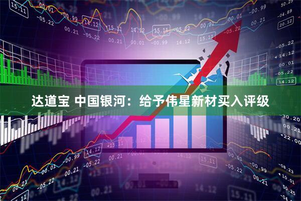 达道宝 中国银河：给予伟星新材买入评级