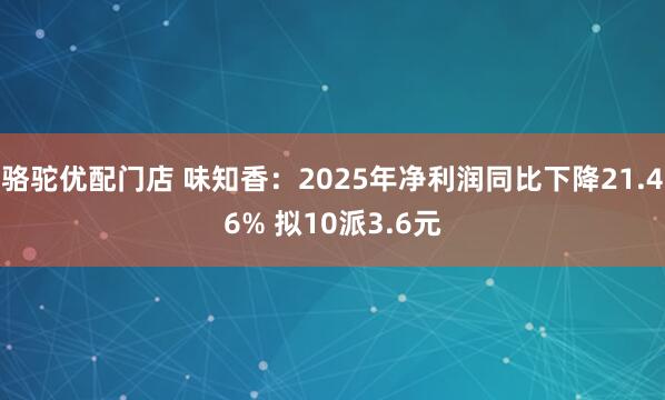 骆驼优配门店 味知香：2025年净利润同比下降21.46% 拟10派3.6元