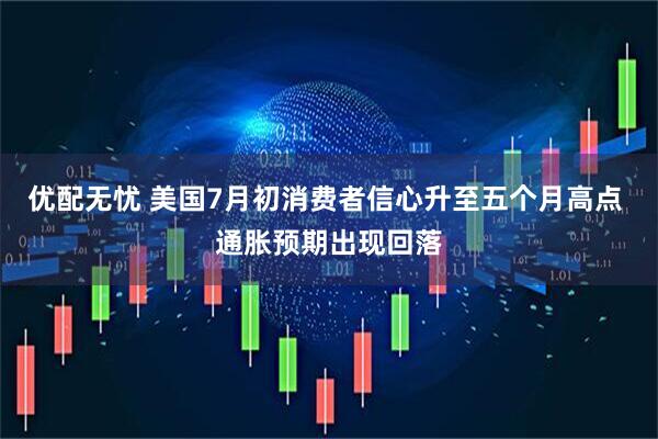 优配无忧 美国7月初消费者信心升至五个月高点 通胀预期出现回落