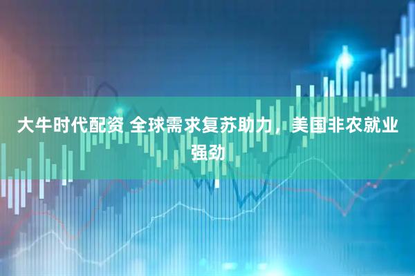 大牛时代配资 全球需求复苏助力，美国非农就业强劲