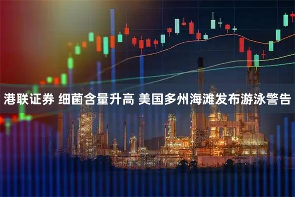 港联证券 细菌含量升高 美国多州海滩发布游泳警告
