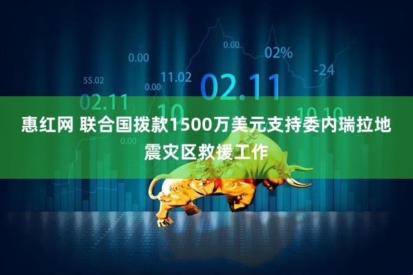 惠红网 联合国拨款1500万美元支持委内瑞拉地震灾区救援工作