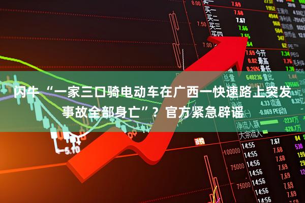 闪牛 “一家三口骑电动车在广西一快速路上突发事故全部身亡”？官方紧急辟谣